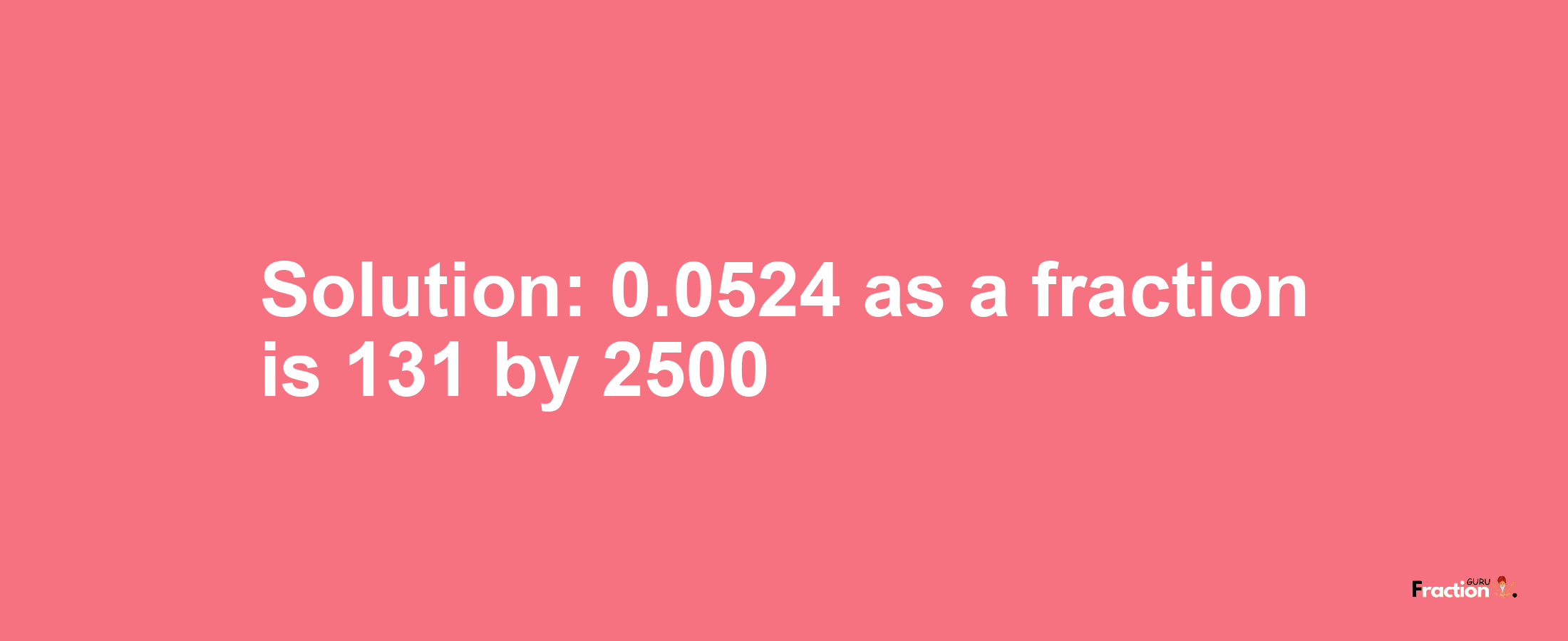 Solution:0.0524 as a fraction is 131/2500